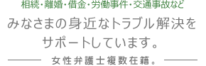 相続・離婚・借金問題・労働事件・交通事故など　みなさまの身近なトラブル解決をサポートしています。女性弁護士複数在籍。